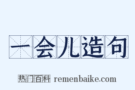 一会儿造句是什么意思的图片